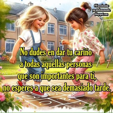 No dudes en dar tu cariño a todas aquellas personas que son importantes para ti, no esperes a que sea demasiado tarde.