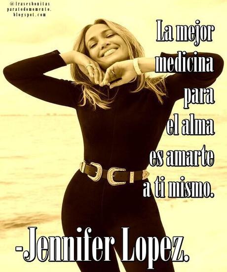 La mejor medicina para el alma es amarte a ti mismo. -Jennifer Lopez.