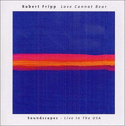 Robert Fripp - Love Cannot Bear (Soundscapes - Live In The USA) (2005)