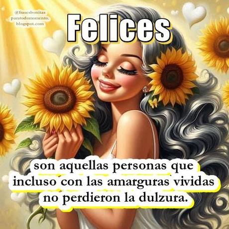 Felices son aquellas personas que incluso con las amarguras vividas no perdieron la dulzura.