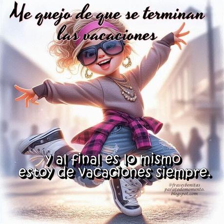 Me quejo de que se terminan las vacaciones y al final es lo mismo estoy de vacaciones siempre.