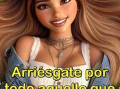 Arriésgate todo aquello hace feliz.