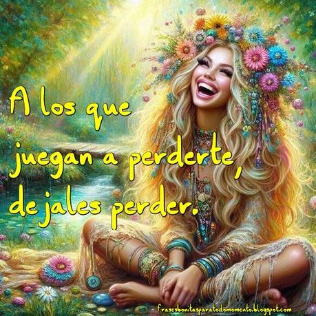 A los que juegan a perderte, dejales perder.