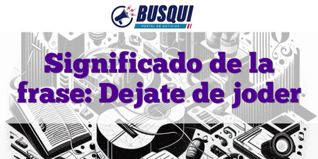 Significado de la frase: Dejate de joder
