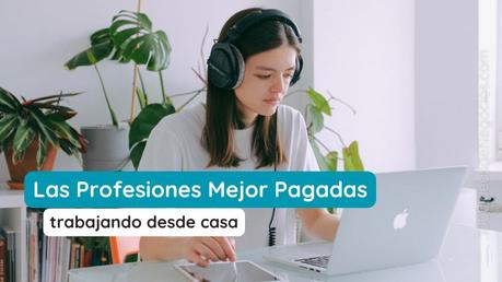 Las 7 Profesiones Mejor Pagadas Trabajando Desde Casa