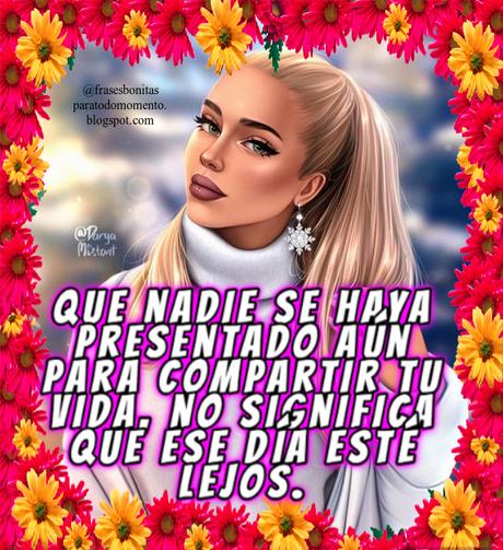 Que nadie se haya presentado aún para compartir tu vida, no significa que ese día esté lejos. Que nadie se haya presentado aún para compartir tu vida, no significa que ese día esté lejos.
