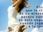 Dicen vida misterio porque nunca esta segura cuando jugara favor.