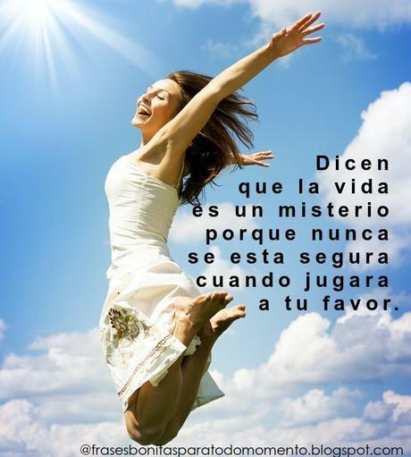 Dicen que la vida es un misterio porque nunca se esta segura cuando jugara a tu favor.