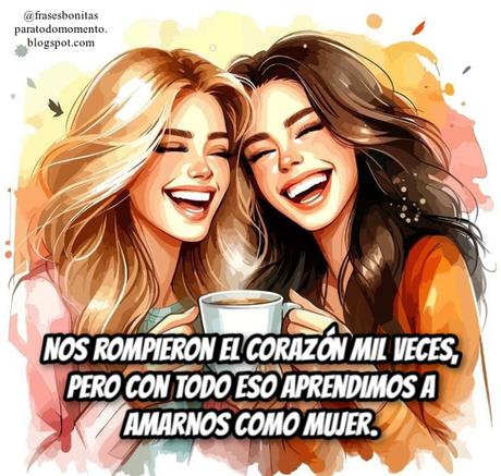 Nos rompieron el Corazón mil veces, pero con todo eso aprendimos a amarnos como mujer.