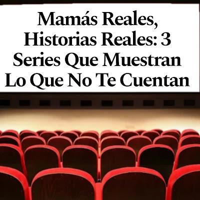 Mamás Reales, Historias Reales: 3 Series Que Muestran Lo Que No Te Cuentan