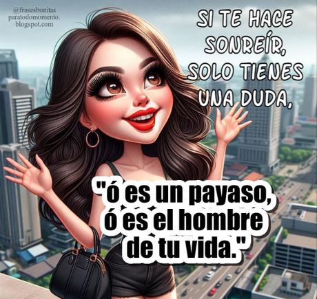Si te hace sonreír, solo tienes una duda, ó es un payaso, ó es el hombre de tu vida.
