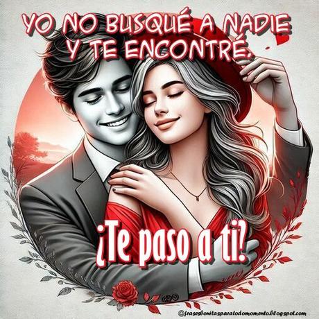 Yo no busqué a nadie y te encontré. ¿Te paso a ti?