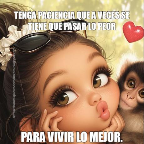 Tenga paciencia que a veces se tiene que pasar lo peor para vivir lo mejor.
