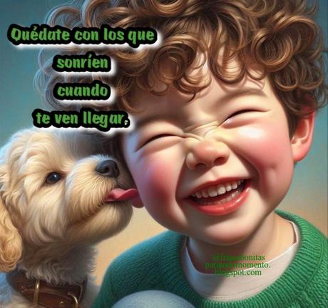 Quédate con los que sonríen cuando te ven llegar.