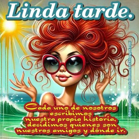 Cada uno de nosotros escribimos nuestra propia historia, decidimos quienes son nuestros amigos y dónde ir. Linda tarde.