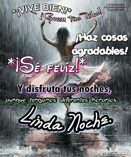 *¡VIVE BIEN!* - ¡Goza tus días!- ¡Haz cosas agradables! _*¡Sé felíz!*_ Y disfruta tus noches, aunque tengamos diferentes horarios. Linda Noche.