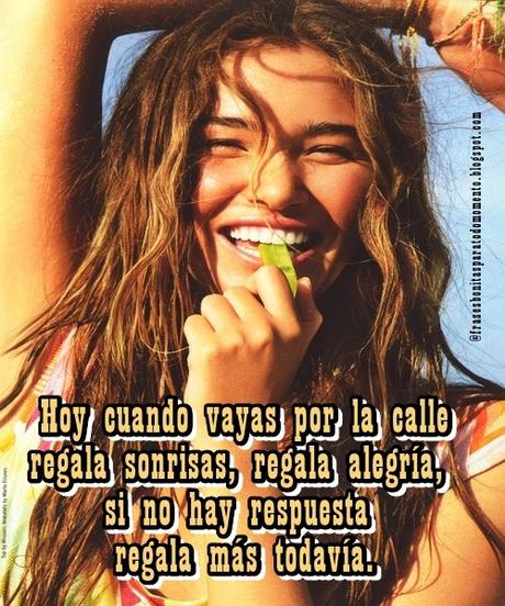 Hoy cuando vayas por la calle regala sonrisas, regala alegría, si no hay respuesta regala más todavía.