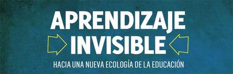 Aprendizaje invisible: hacia una nueva ecología de la educación Aprendizaje invisible: hacia una nueva ecología de la educación