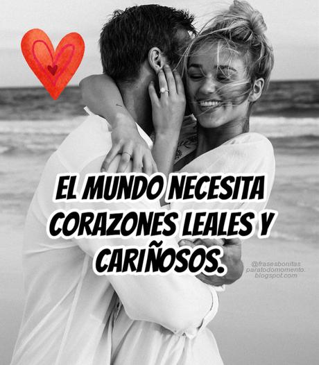 El mundo necesita corazones leales y cariñosos.