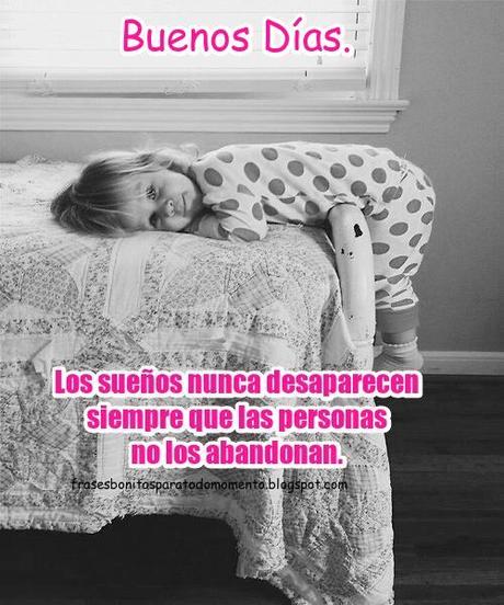 Los sueños nunca desaparecen siempre que las personas no los abandonan. Buenos Días.
