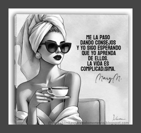 Me la paso dando consejos y yo sigo esperando que yo aprenda de ellos. La vida es complicadísima.