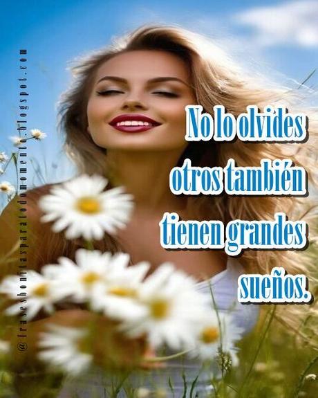 No lo olvides otros también tienen grandes sueños.