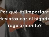¿Por importante desintoxicar hígado regularmente?