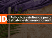 Películas cristianas para disfrutar esta semana santa