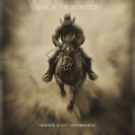 GAEL & THE ROBOTICS - ABSENCE IS NOT NOTHINGNESS (2025)