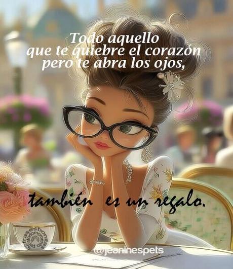 Todo aquello que te quiebre el corazón pero te abra los ojos, también  es un regalo.