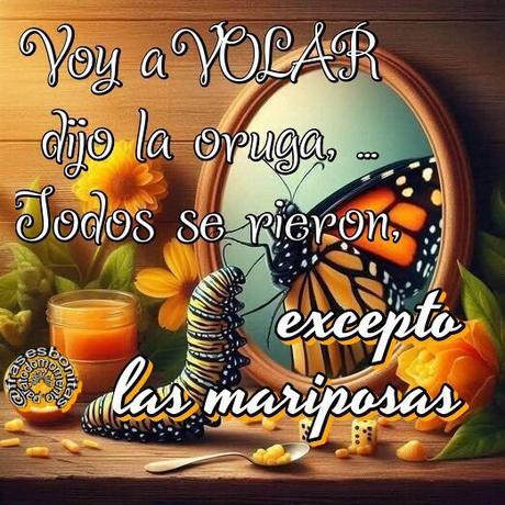 Voy a VOLAR dijo la oruga, Todos se rieron, excepto las mariposas.