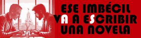 ESE IMBÉCIL VA A ESCRIBIR UNA NOVELA ESE IMBÉCIL VA A ESCRIBIR UNA NOVELA
