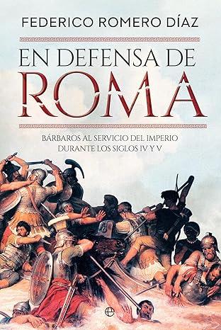 En defensa de Roma: Bárbaros al servicio del Imperio durante los siglos IV y V,