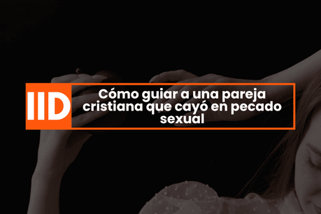 Cómo guiar a una pareja cristiana que cayó en pecado sexual