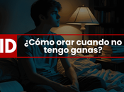 ¿Cómo orar cuando tengo ganas?