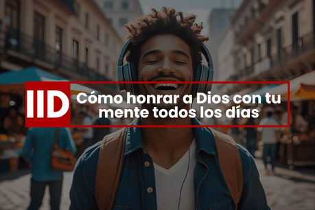 Cómo honrar a Dios con tu mente todos los días Temas cristianos sobre cómo honrar a Dios con la mente