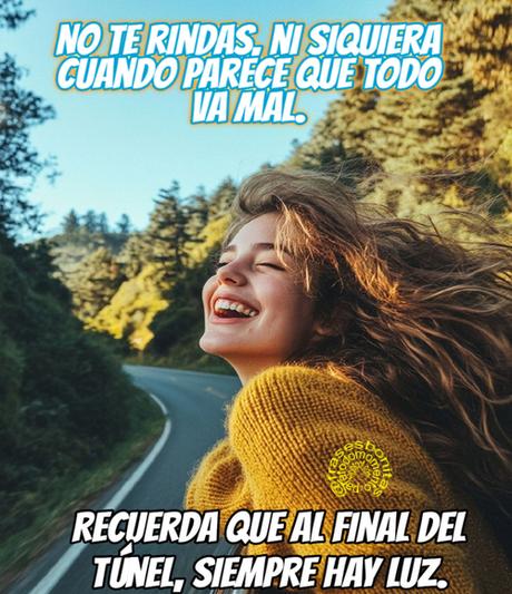 No te rindas, ni siquiera cuando parece que todo va mal. Recuerda que al final del túnel, siempre hay luz.