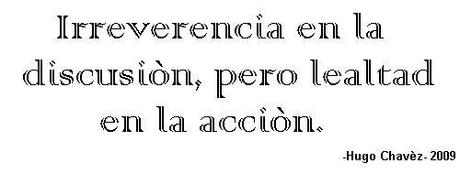 ¡IRREVERENCIA EN LA DISCUSIÓN, LEALTAD EN LA ACCIÓN!