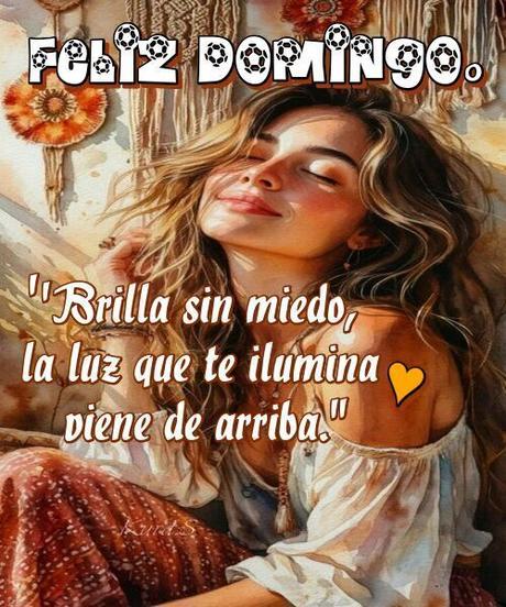 Brilla sin miedo, la luz que te ilumina viene de arriba. Feliz Domingo.