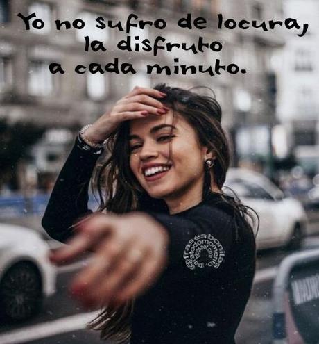 “Yo no sufro de locura, la disfruto a cada minuto.”