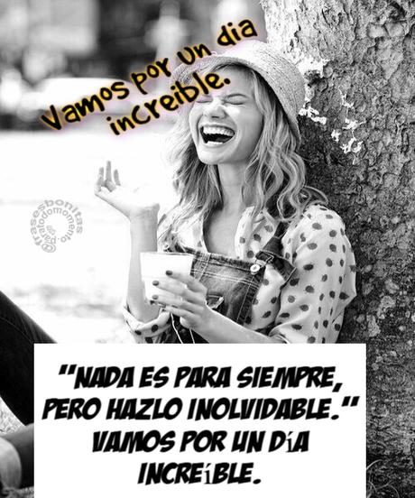 “Nada es para siempre, pero hazlo inolvidable.” Vamos por un día increíble. Frase según las redes sociales es atribuida a -David Sant un escritor. Jueves.
