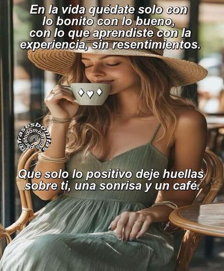 En la vida quédate solo con lo bonito con lo bueno, con lo que aprendiste con la experiencia, sin resentimientos. Que solo lo positivo deje huellas sobre ti, una sonrisa y un café.
