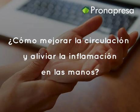 Cómo mejorar la circulación y aliviar la inflamación en las manos con terapias naturales
