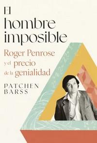 «El hombre imposible. Roger Penrose y el precio de la genialidad», de Patchen Barss