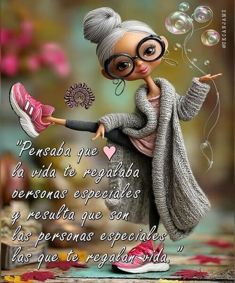 “Pensaba que la vida te regalaba personas especiales y resulta que son las personas especiales las que te regalan vida.”
