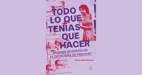 «Todo lo que tenías que hacer. Mujeres ayudistas en la dictadura de Pinochet» de Tomás García Álvarez