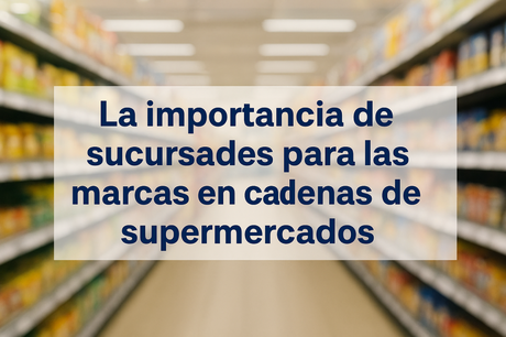 La importancia de sucursales para las marcas en cadenas de supermercados