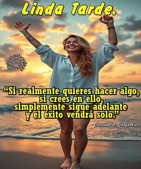 Linda Tarde.  “Si realmente quieres hacer algo, si crees en ello, simplemente sigue adelante y el éxito vendrá solo.”  -Cassandra Sanford
