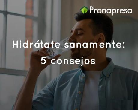 Hidrátate sanamente con estos 5 consejos prácticos