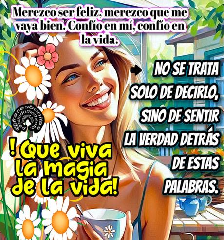 Merezco ser feliz, merezco que me vaya bien. Confío en mí, confío en la vida. No se trata solo de decirlo, sino de sentir la verdad detrás de estas palabras. ¡Que viva la magia de la vida!